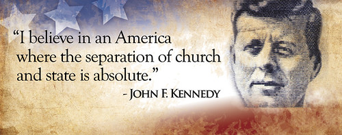 "I believe in an America where the separation of church and state is absolute." - John F. Kennedy