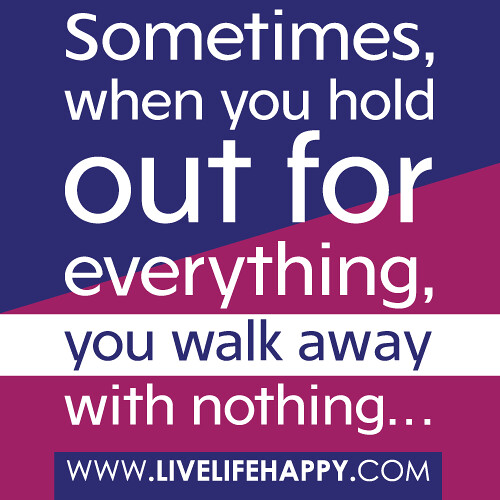 Sometimes, when you hold out for everything, you walk away with nothing...