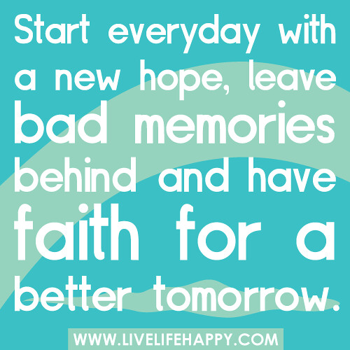 Start everyday with a new hope, leave bad memories behind