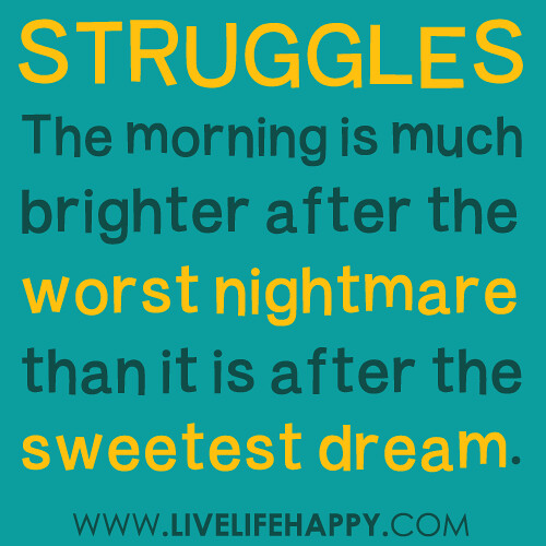 The morning is much brighter after the worst nightmare than it is after the sweetest dream.