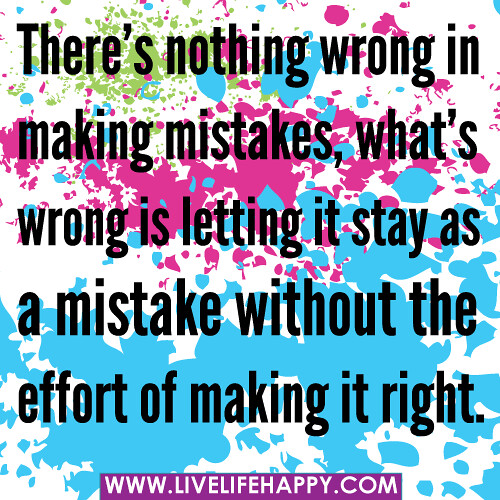There’s nothing wrong in making mistakes, what’s wrong is letting it stay as a mistake without the effort of making it right.