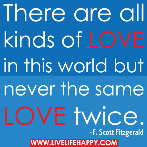 There are all kinds of love in this world but never the same love twice.