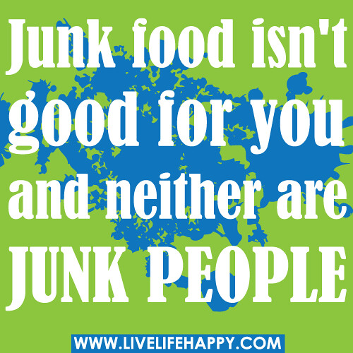 Junk food isn't good for you and neither are junk people. -Robert Tew