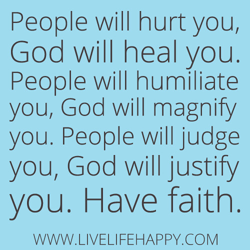 "People will hurt you, God will heal you. People will humiliate you, God will magnify you. People will judge you, God will justify you. Have faith."