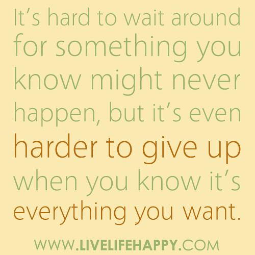 It’s hard to wait around for something you know might never happen, but it’s even harder to give up when you know it’s everything you want...
