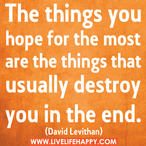 "The things you hope for the most are the things that usually destroy you in the end." -David Levithan