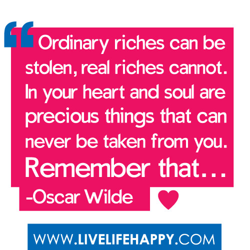 "Ordinary riches can be stolen, real riches cannot. In your heart and soul are precious things that can never be taken from you. Remember that...