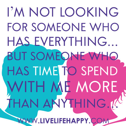 “I’m not looking for someone who has everything, but someone who has time to spend with me more than anything…”