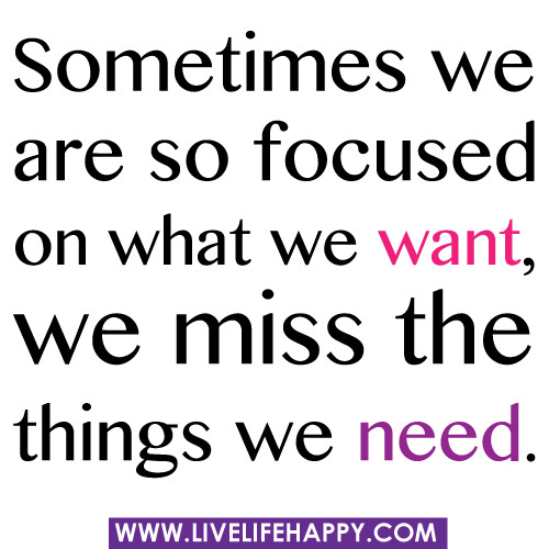 Sometimes we are so focused on what we want, we miss the things we need.