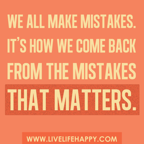 We all make mistakes. It's how we come back from our mistakes that matters...