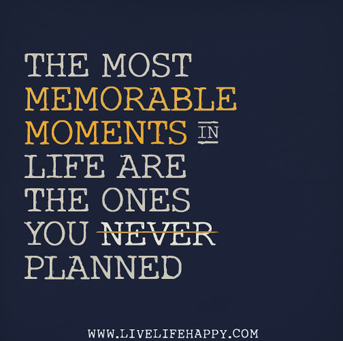 The most memorable moments in life are the ones you never planned.