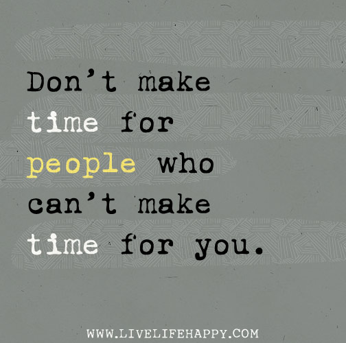 Don't make time for people who can't make time for you.