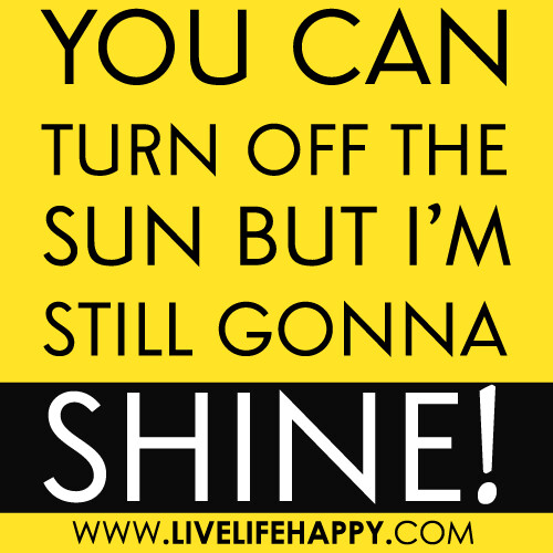 “You can turn off the Sun but I’m still gonna shine!”