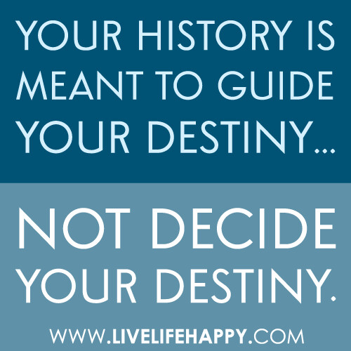 "Your history is meant to guide your destiny... not decide your destiny."