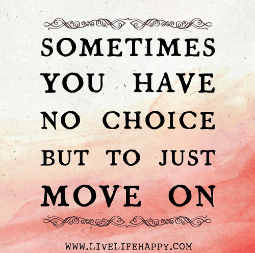 Sometimes you have no choice but to just move on.