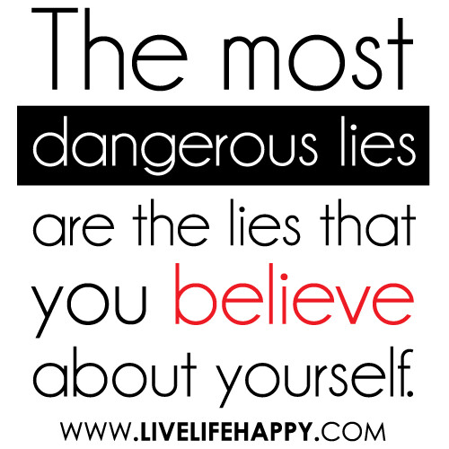 "The most dangerous lies are the lies that you believe about yourself."