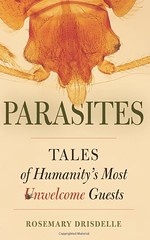 Parasites Tales of Humanity's Most Unwelcome Guests by Rosemary Drisdelle