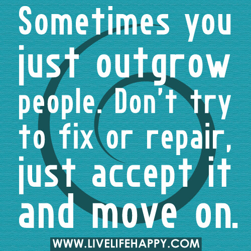 Sometimes you just outgrow people. Don't try to fix or repair, just accept it and move on.