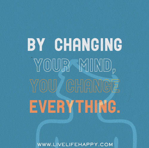 By changing your mind, you change everything.