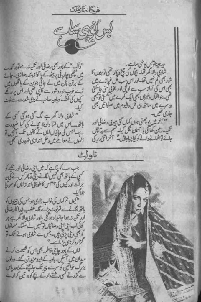 Bas younhi sa hay  is a very well written complex script novel which depicts normal emotions and behaviour of human like love hate greed power and fear, writen by Farhana Naz Malik , Farhana Naz Malik is a very famous and popular specialy among female readers