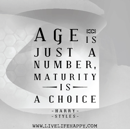 Age is just a number, maturity is a choice. - Harry Styles