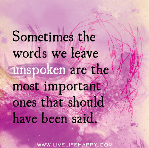 Sometimes the words we leave unspoken are the most important ones that should have been said.
