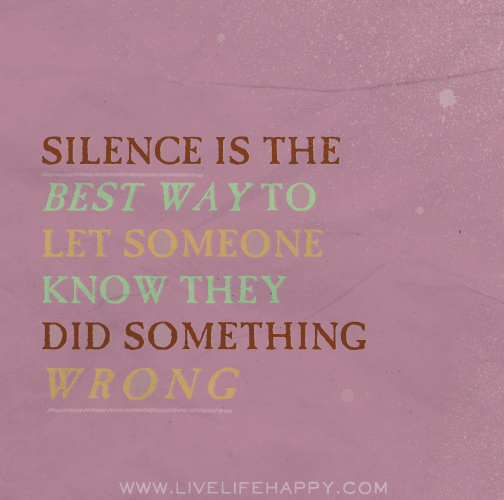 Silence is the best way to let someone know they did something wrong.