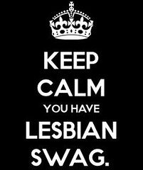 Keep calm you have lesbian swag.