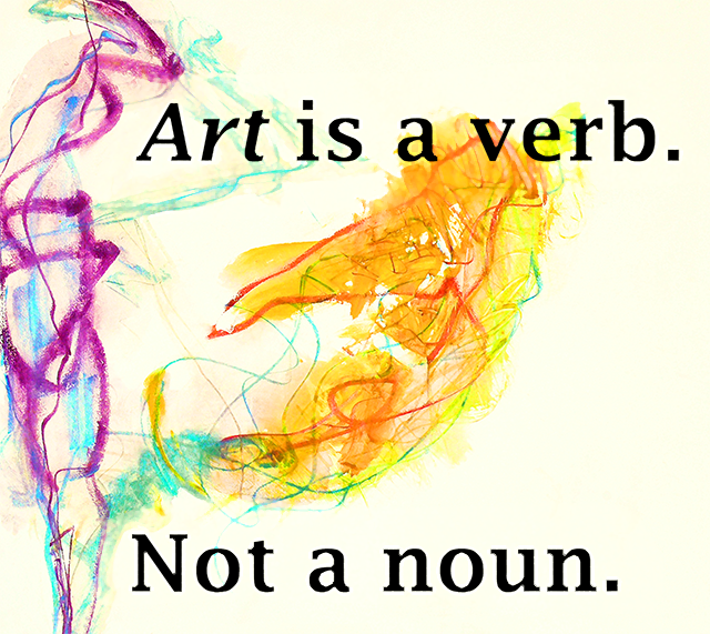 Art is a verb. Not a noun.